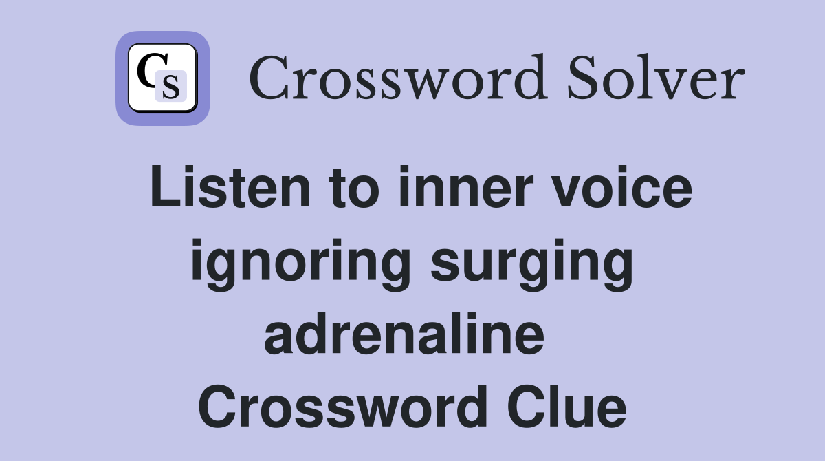 Listen to inner voice ignoring surging adrenaline  Crossword Clue