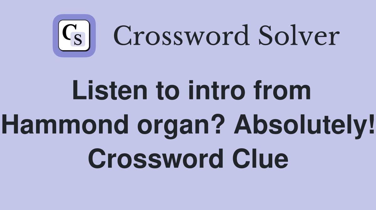 Listen to intro from Hammond organ? Absolutely! Crossword Clue