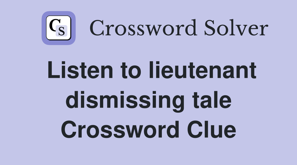 Listen to lieutenant dismissing tale Crossword Clue