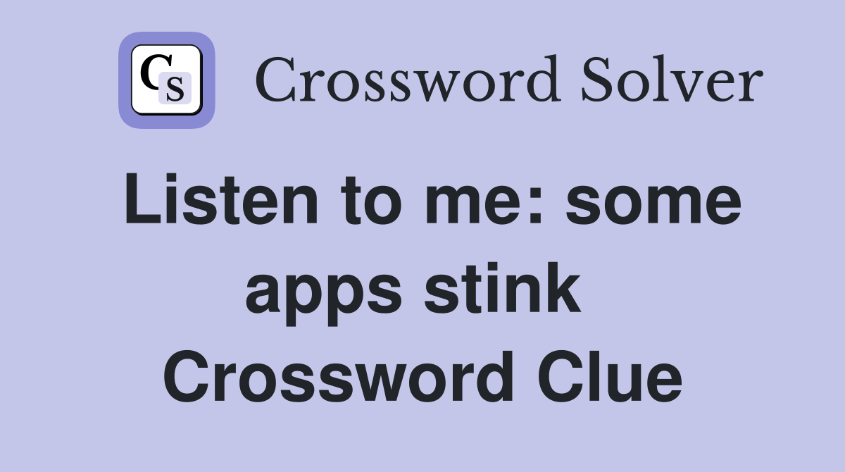 Listen to me: some apps stink  Crossword Clue
