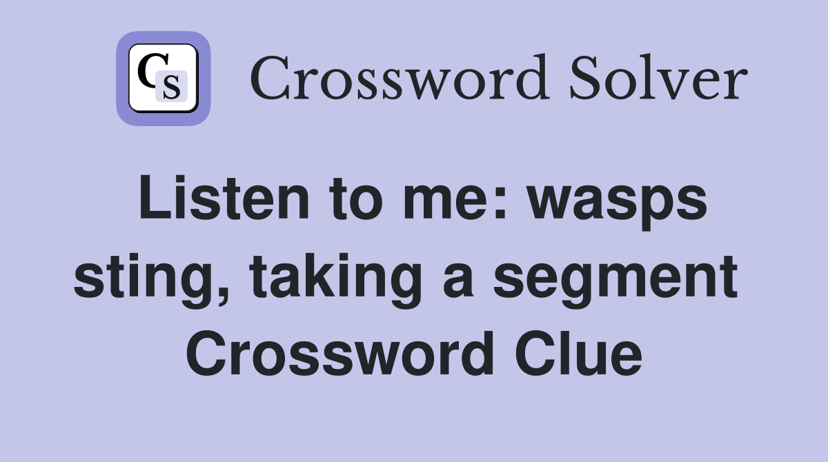 Listen to me: wasps sting, taking a segment  Crossword Clue