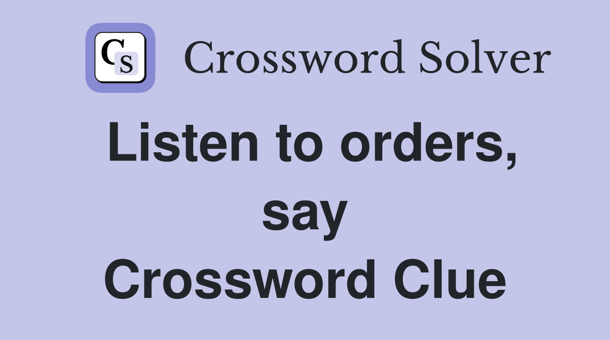 Listen to orders, say Crossword Clue