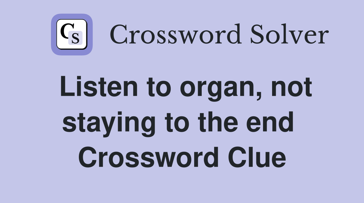 Listen to organ, not staying to the end  Crossword Clue