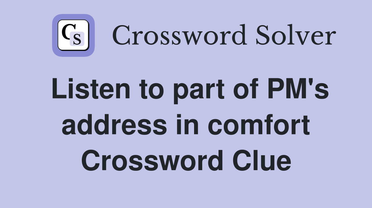 Listen to part of PM's address in comfort Crossword Clue