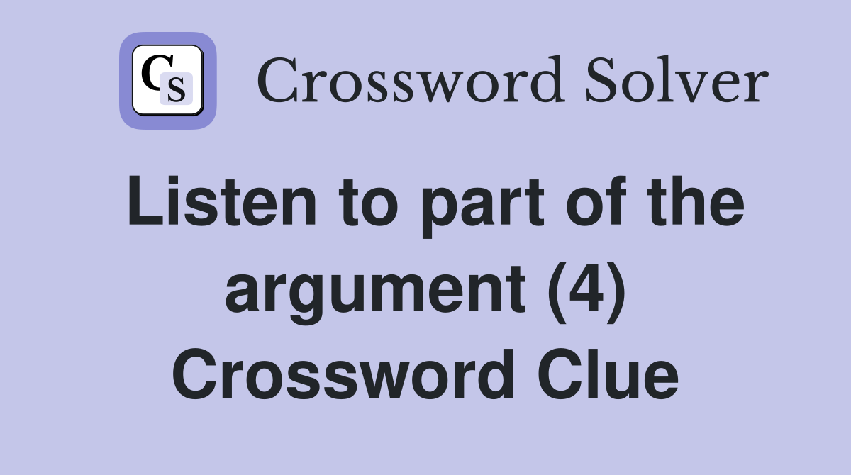 Listen to part of the argument (4) Crossword Clue