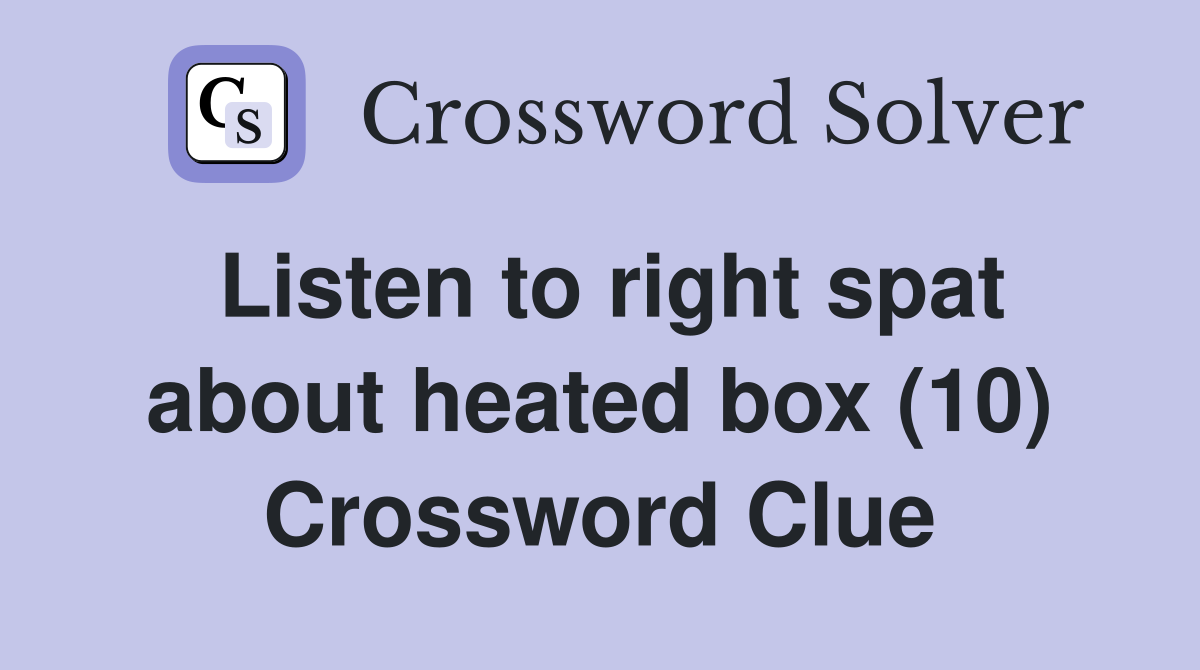 Listen to right spat about heated box (10) Crossword Clue