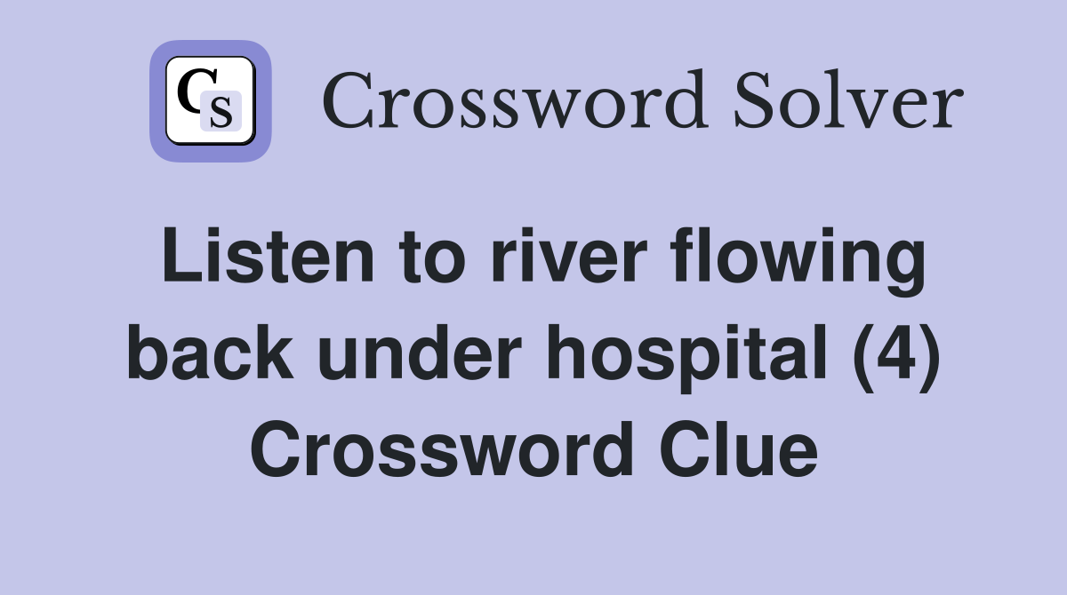 Listen to river flowing back under hospital (4) Crossword Clue