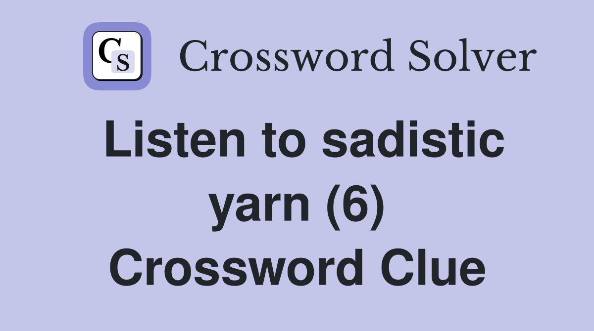 Listen to sadistic yarn (6) Crossword Clue