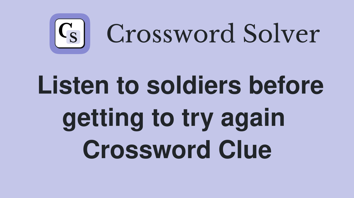 Listen to soldiers before getting to try again  Crossword Clue
