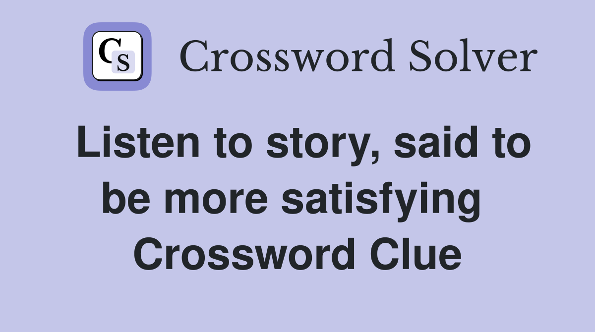 Listen to story, said to be more satisfying  Crossword Clue