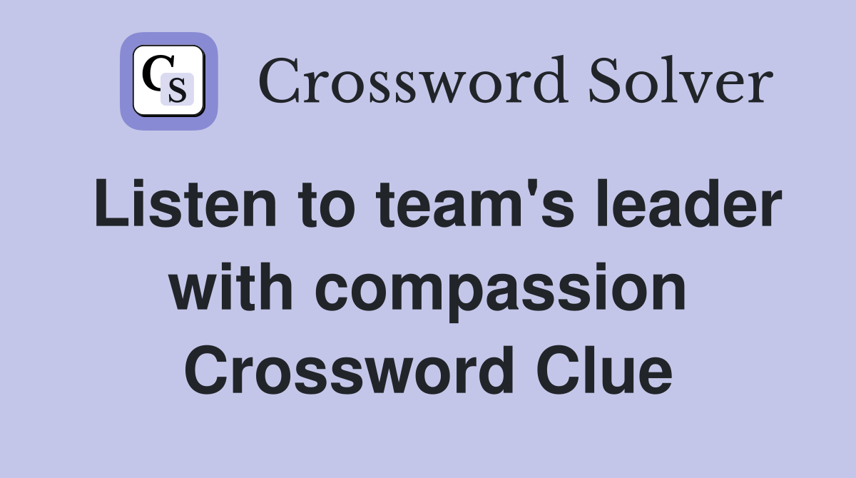Listen to team's leader with compassion Crossword Clue