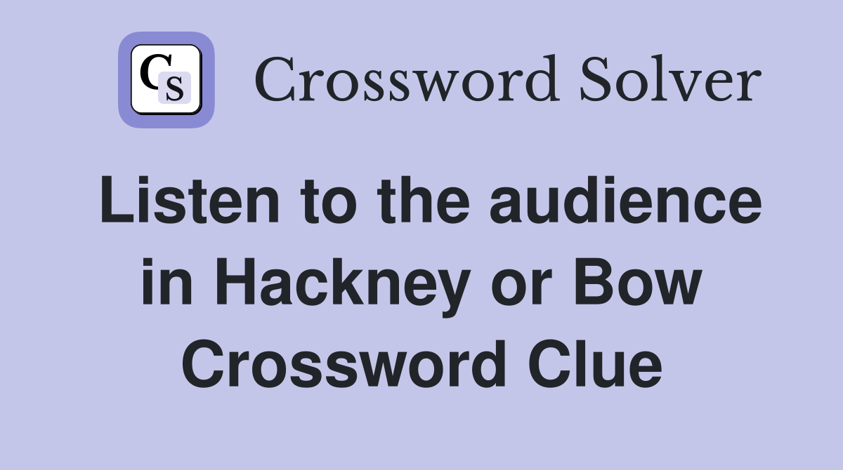 Listen to the audience in Hackney or Bow Crossword Clue