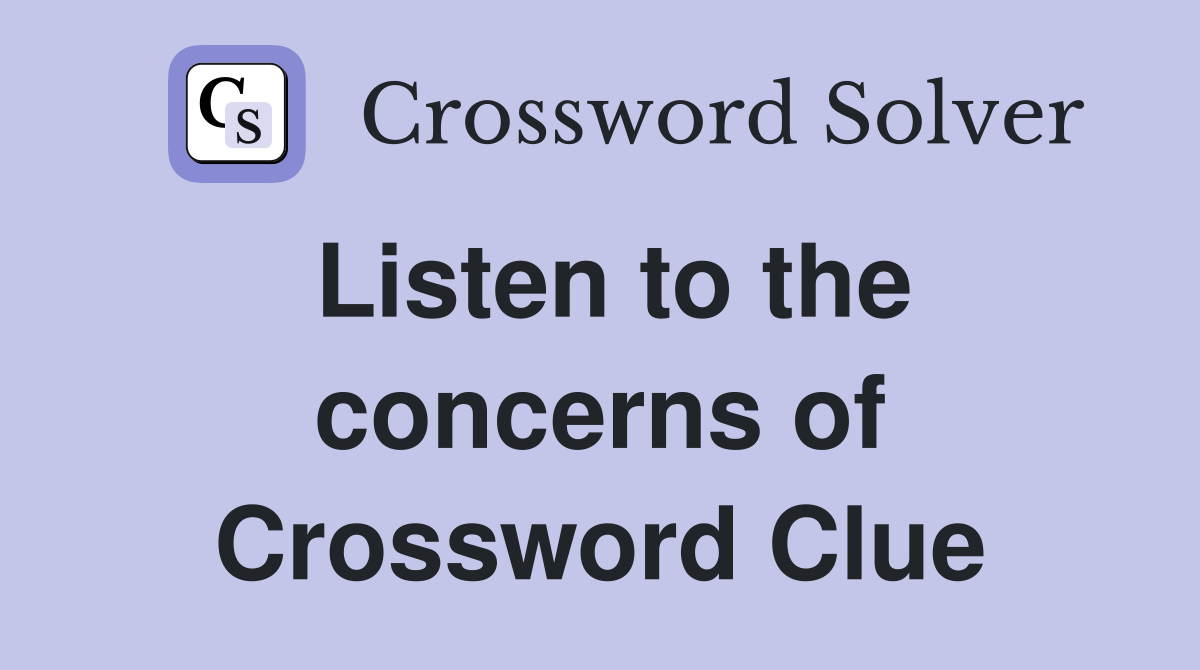 Listen to the concerns of Crossword Clue