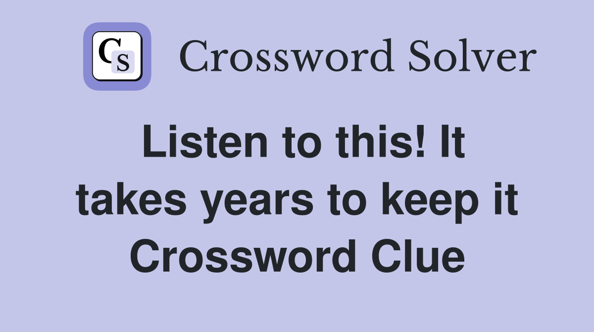 Listen to this! It takes years to keep it Crossword Clue