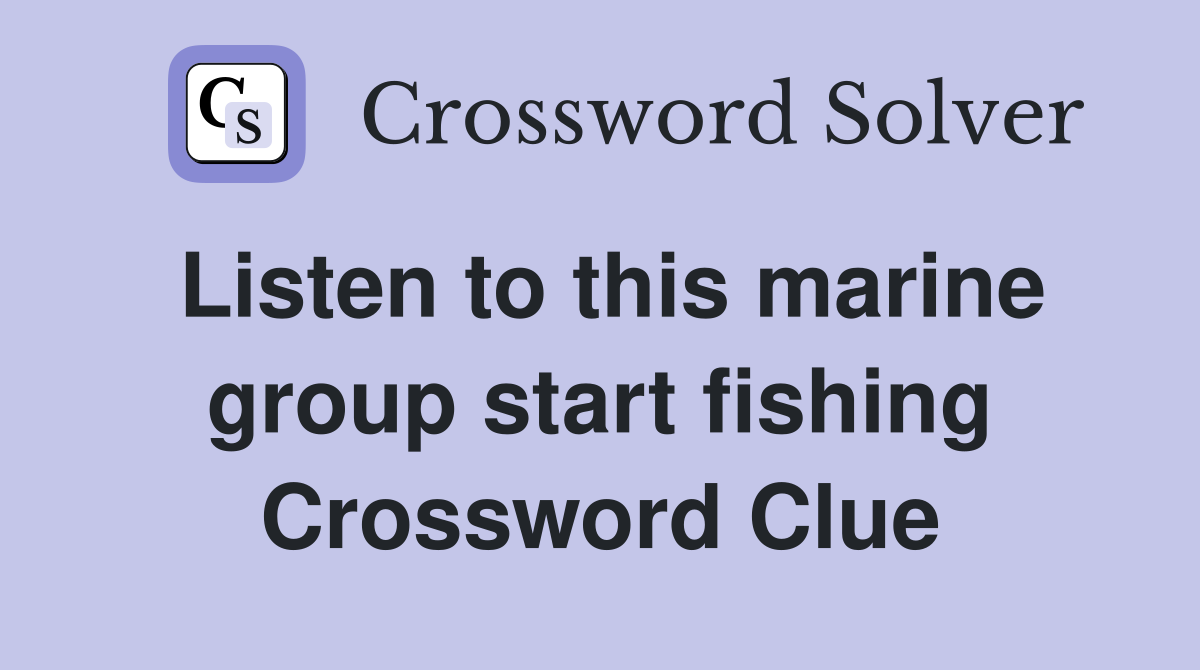 Listen to this marine group start fishing Crossword Clue