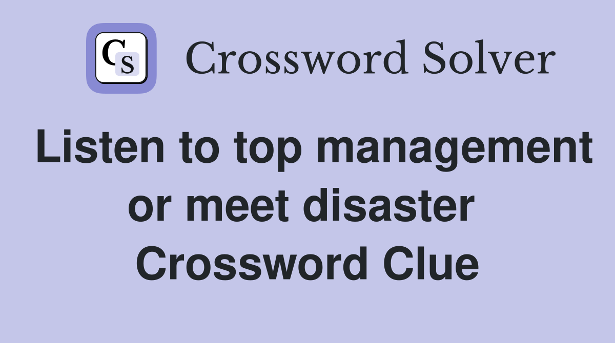 Listen to top management or meet disaster  Crossword Clue