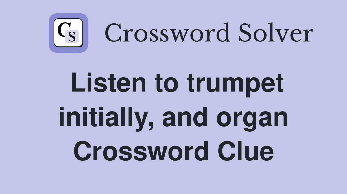 Listen to trumpet initially, and organ Crossword Clue