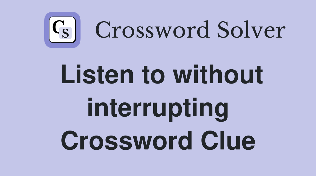 Listen to without interrupting Crossword Clue