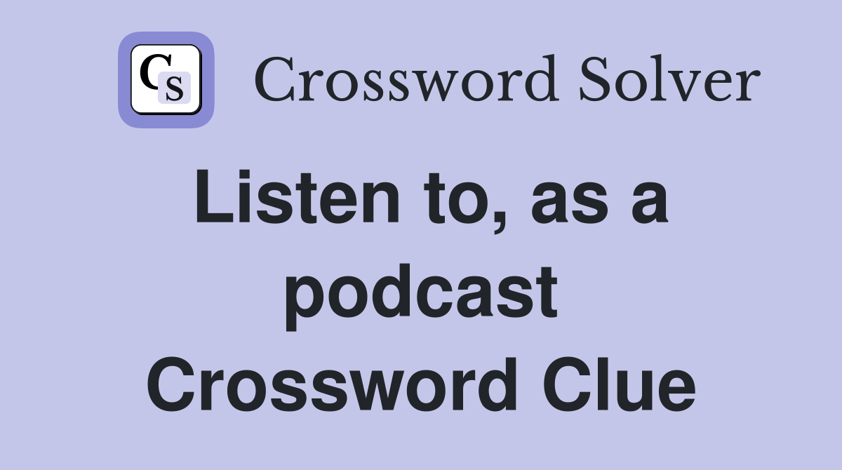 Listen to, as a podcast Crossword Clue