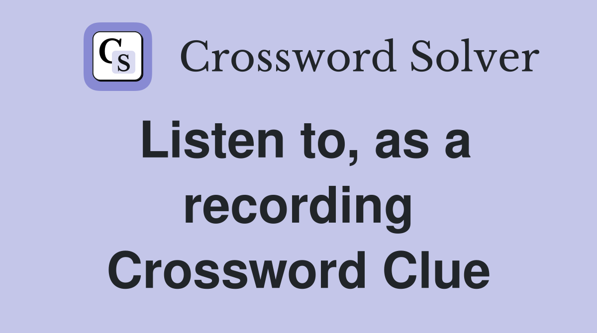Listen to, as a recording Crossword Clue
