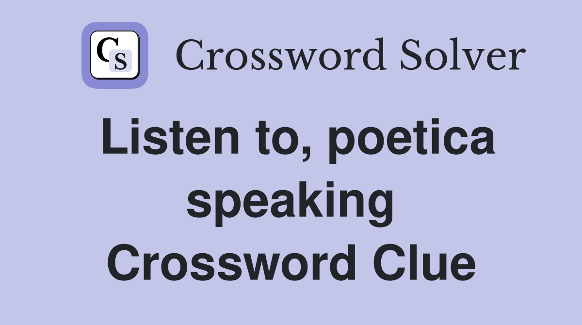 Listen to, poetica speaking Crossword Clue