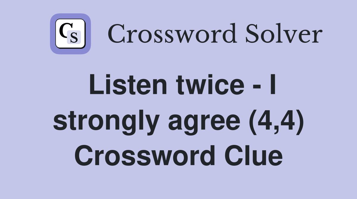 Listen twice - I strongly agree (4,4) Crossword Clue