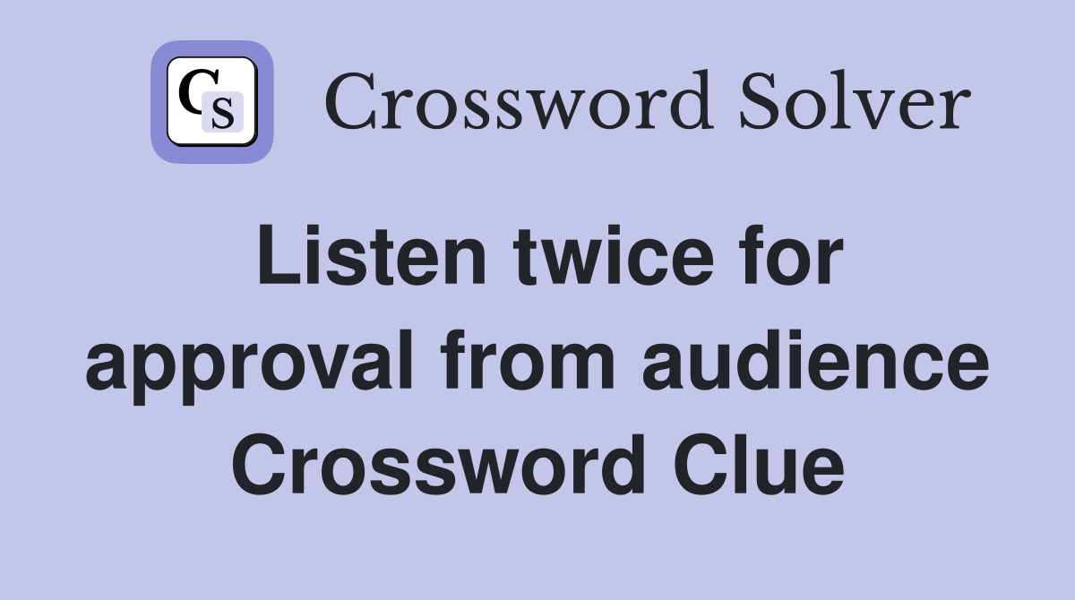 Listen twice for approval from audience Crossword Clue