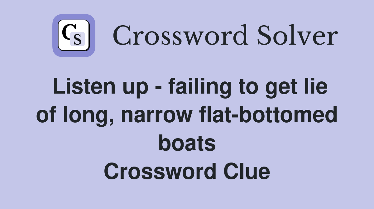 Listen up - failing to get lie of long, narrow flat-bottomed boats Crossword Clue