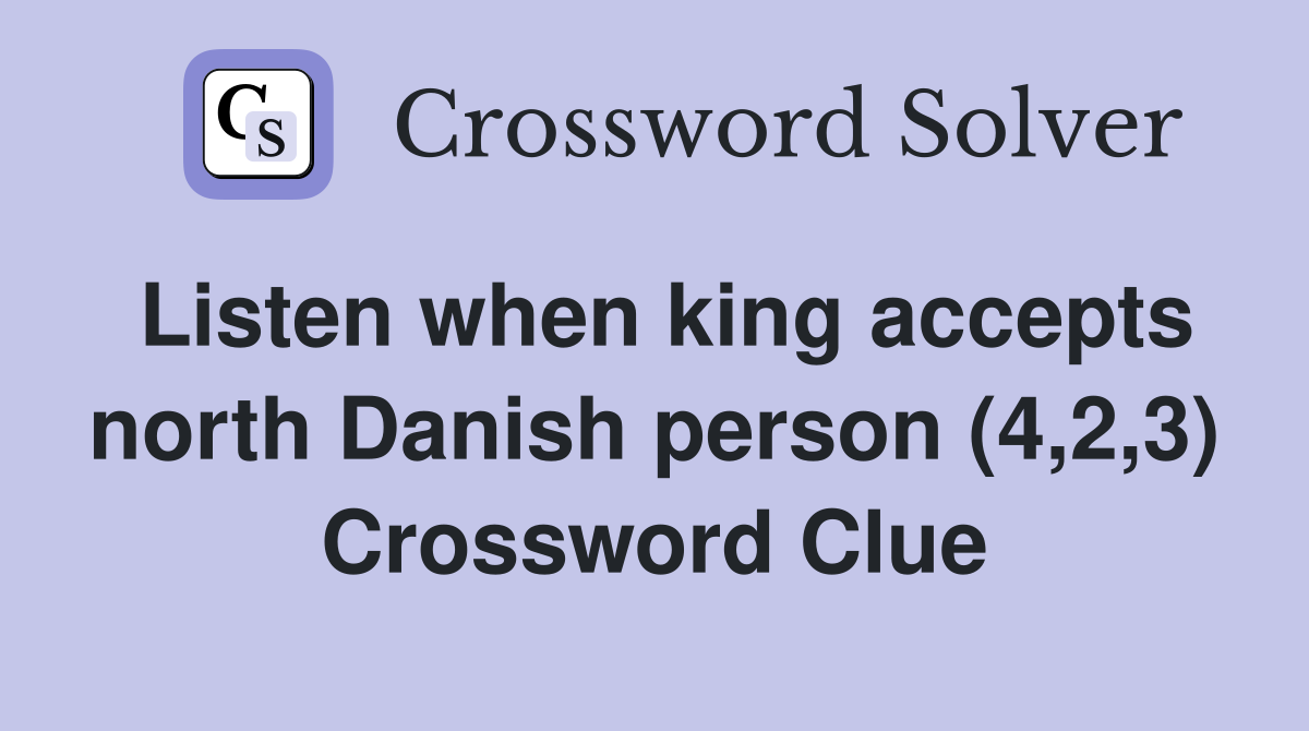 Listen when king accepts north Danish person (4,2,3) Crossword Clue