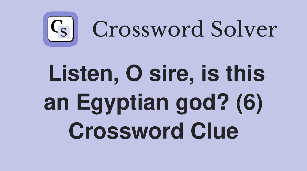 Listen, O sire, is this an Egyptian god? (6) Crossword Clue