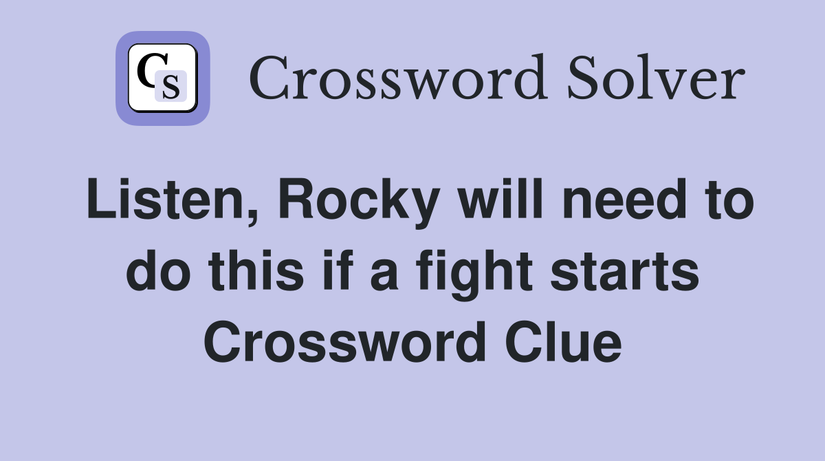 Listen, Rocky will need to do this if a fight starts Crossword Clue