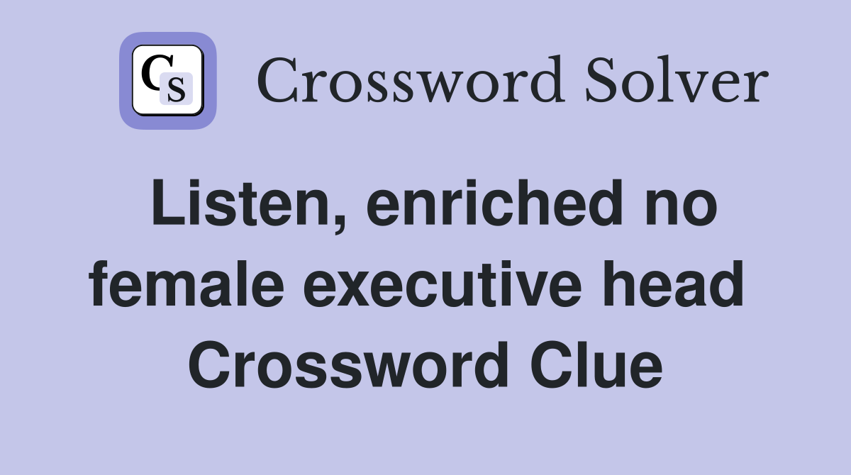 Listen, enriched no female executive head  Crossword Clue