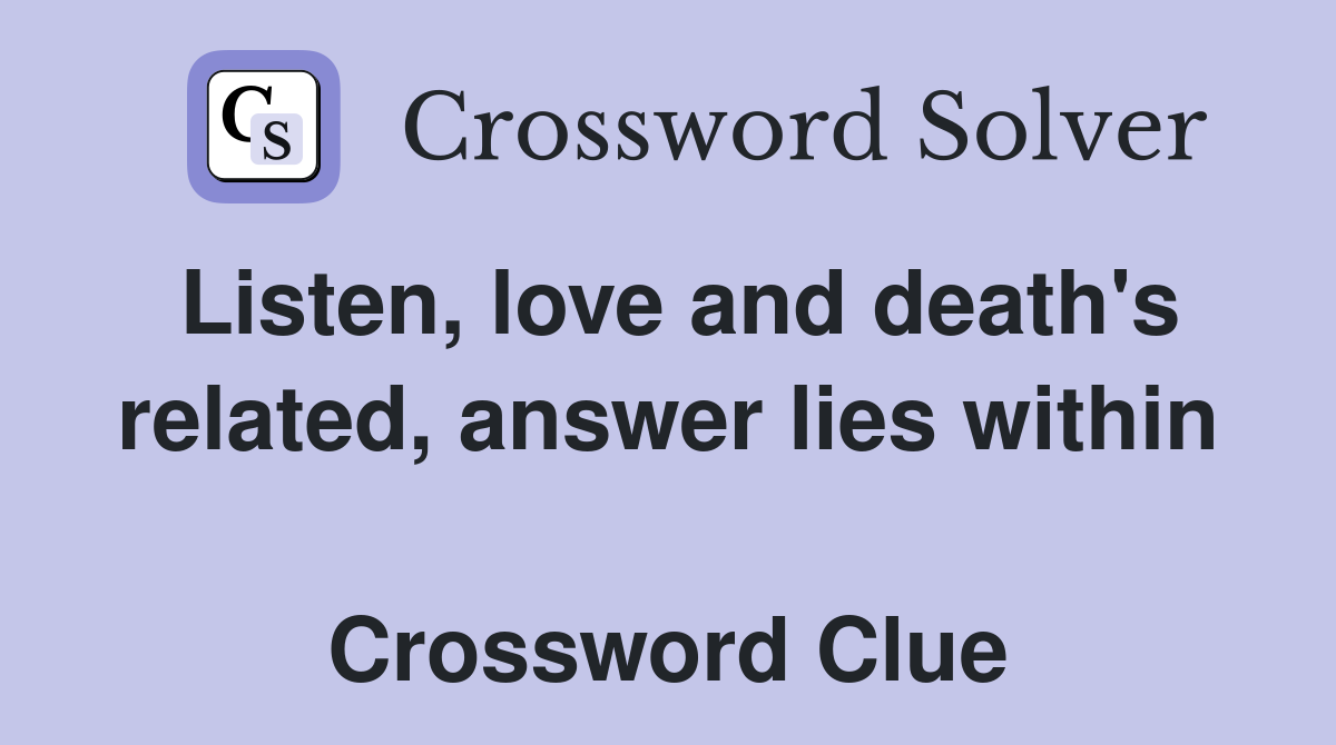 Listen, love and death's related, answer lies within  Crossword Clue
