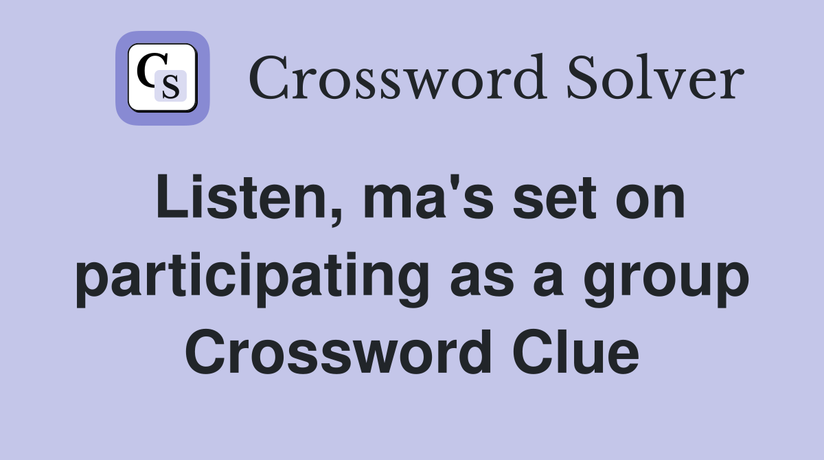 Listen, ma's set on participating as a group Crossword Clue