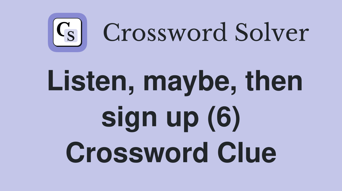 Listen, maybe, then sign up (6) Crossword Clue