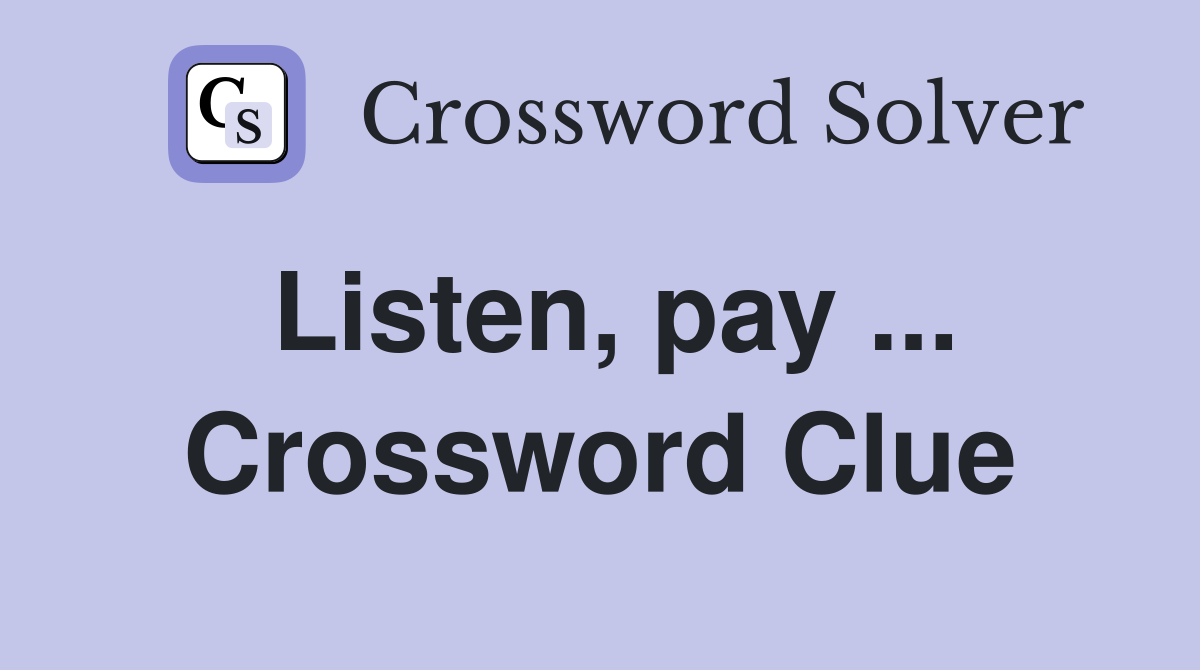 Listen, pay ... Crossword Clue