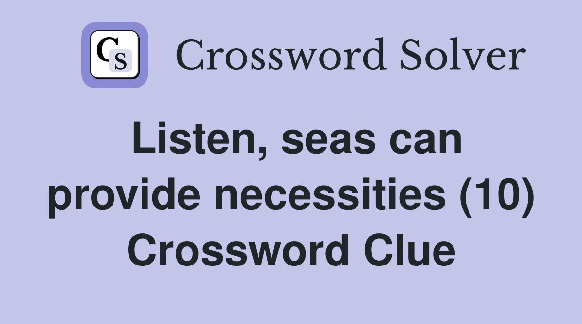 Listen, seas can provide necessities (10) Crossword Clue