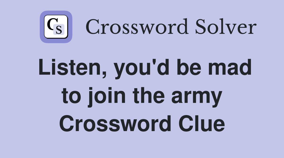 Listen, you'd be mad to join the army Crossword Clue