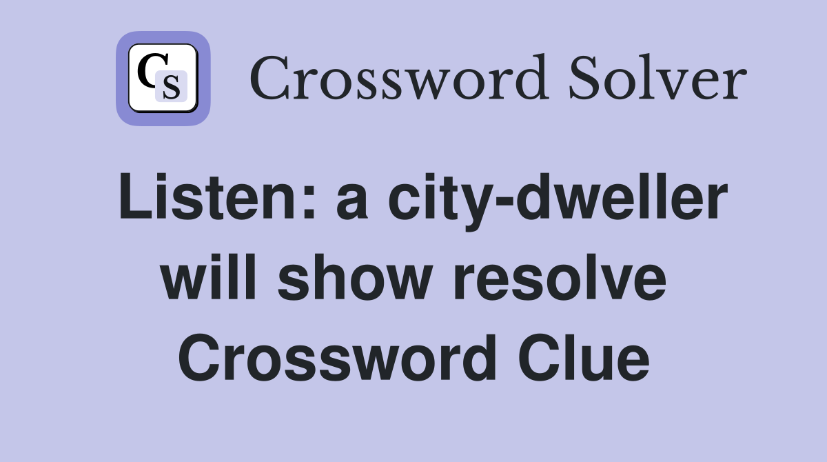 Listen: a city-dweller will show resolve Crossword Clue