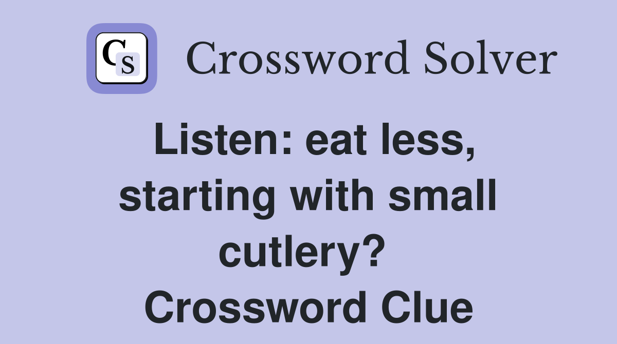 Listen: eat less, starting with small cutlery?  Crossword Clue