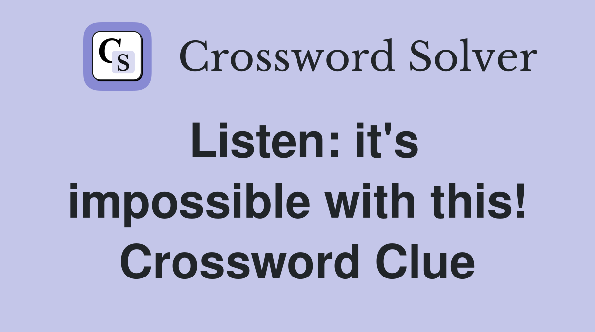 Listen: it's impossible with this! Crossword Clue