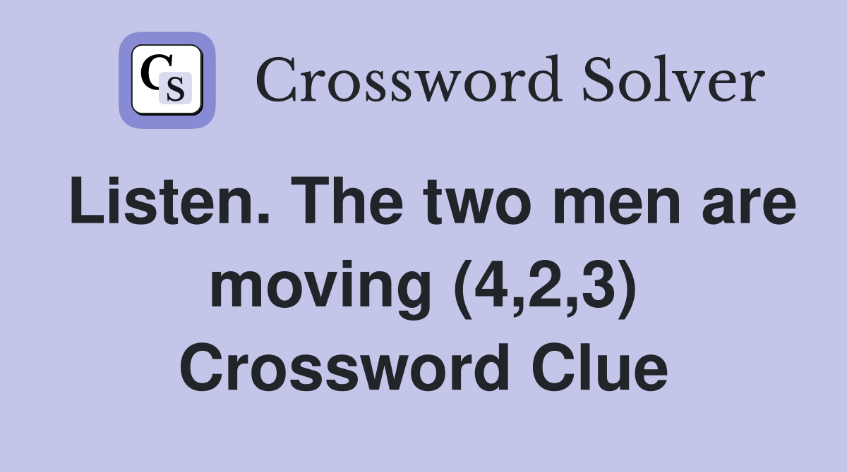 Listen. The two men are moving (4,2,3) Crossword Clue