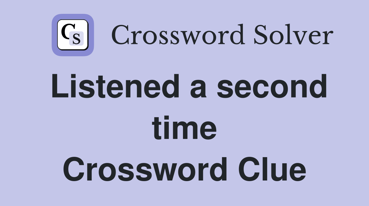 Listened a second time Crossword Clue