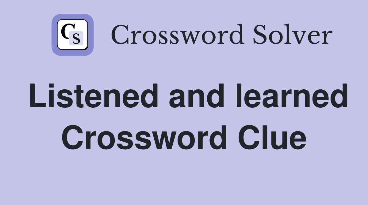 Listened and learned Crossword Clue