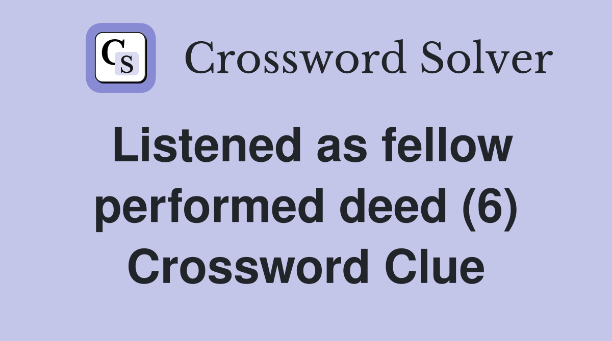 Listened as fellow performed deed (6) Crossword Clue
