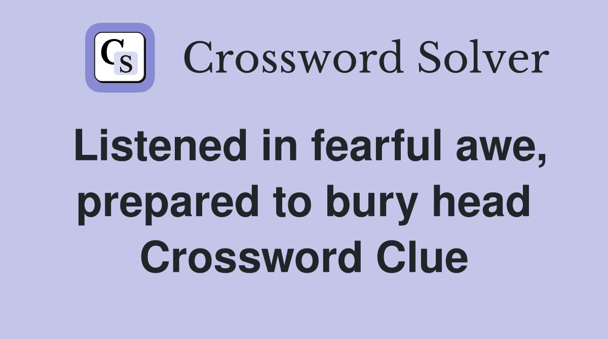Listened in fearful awe, prepared to bury head Crossword Clue