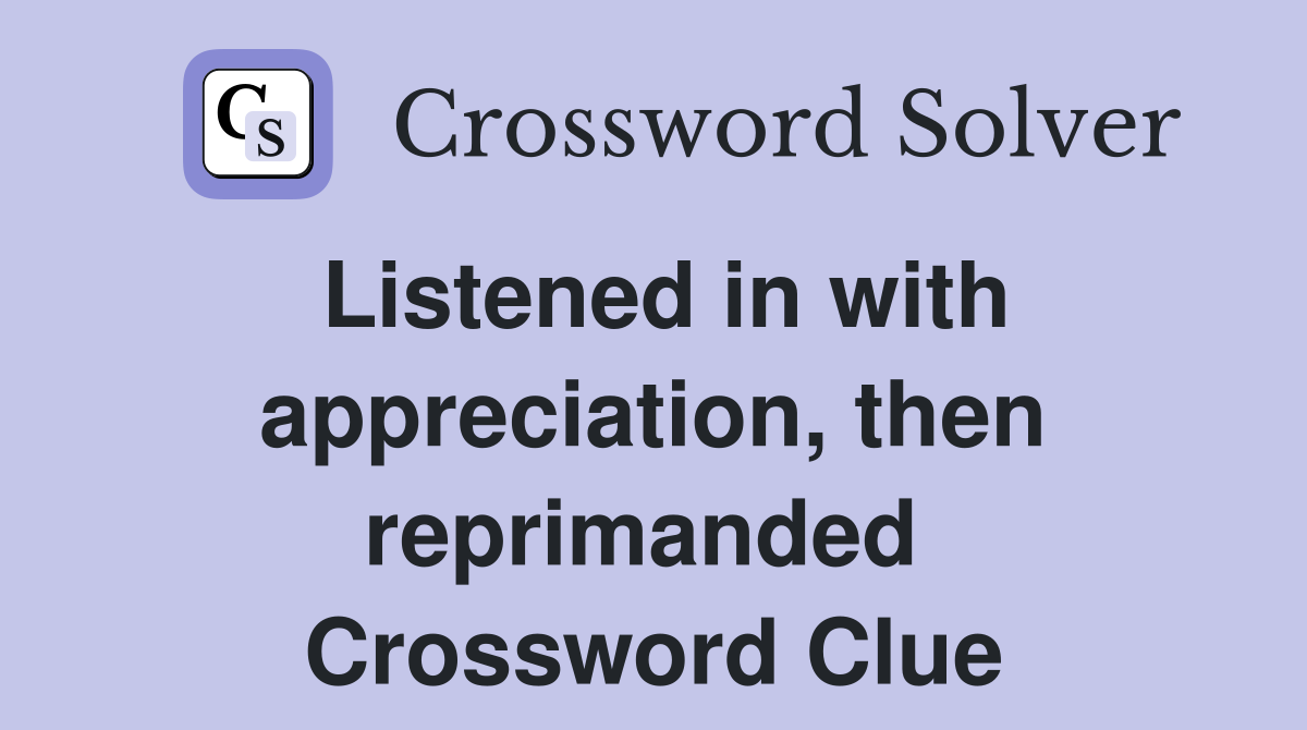 Listened in with appreciation, then reprimanded  Crossword Clue