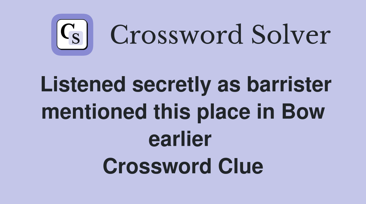 Listened secretly as barrister mentioned this place in Bow earlier  Crossword Clue