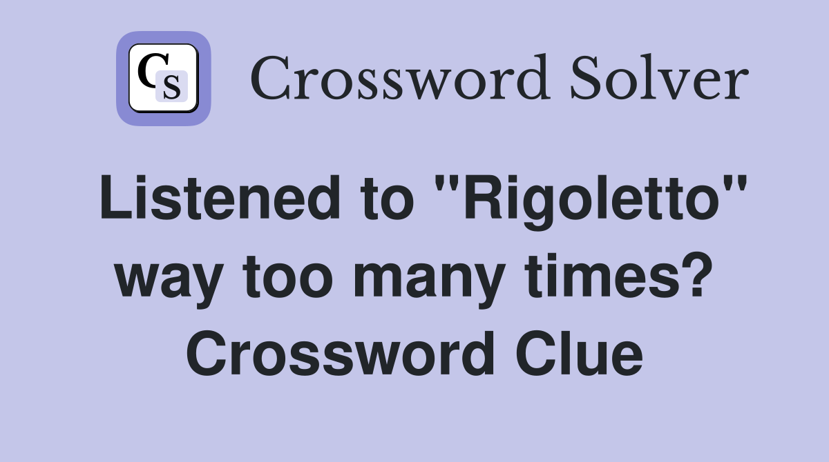 Listened to "Rigoletto" way too many times? Crossword Clue