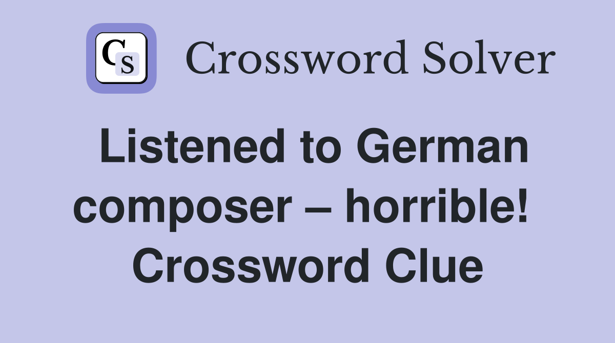Listened to German composer – horrible!  Crossword Clue